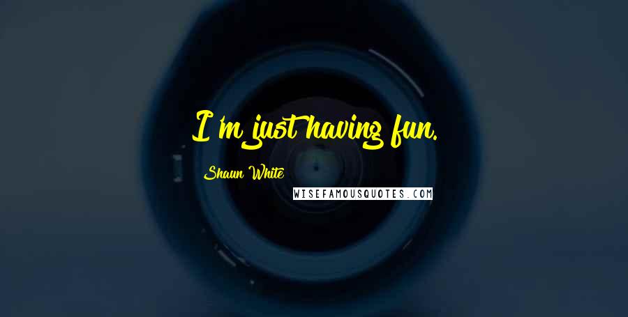 Shaun White Quotes: I'm just having fun.