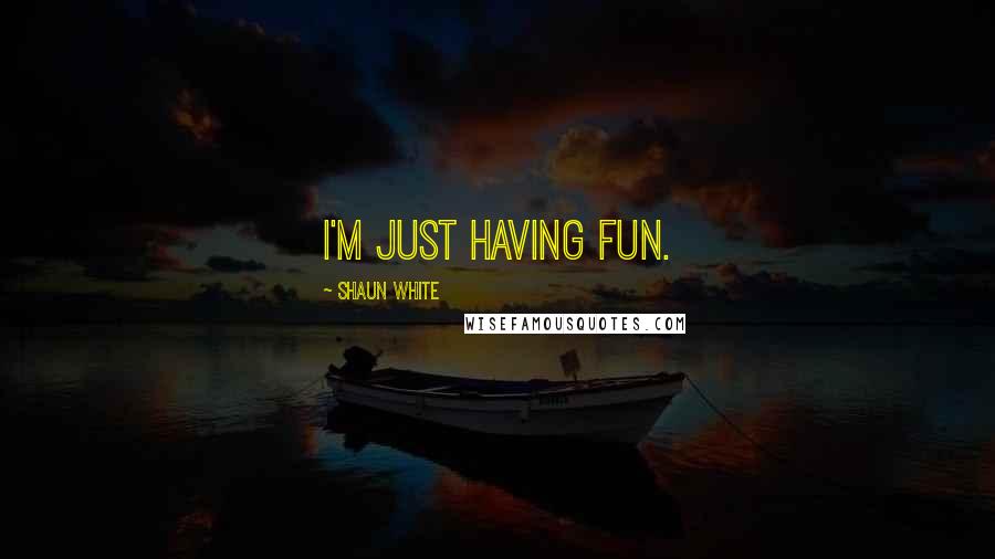 Shaun White Quotes: I'm just having fun.