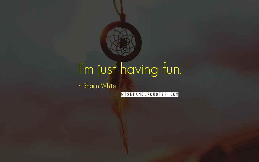 Shaun White Quotes: I'm just having fun.