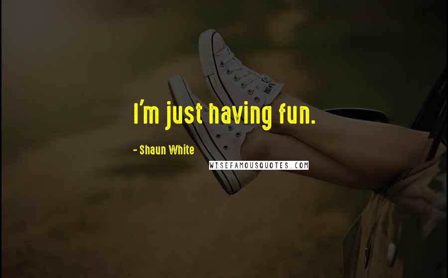 Shaun White Quotes: I'm just having fun.