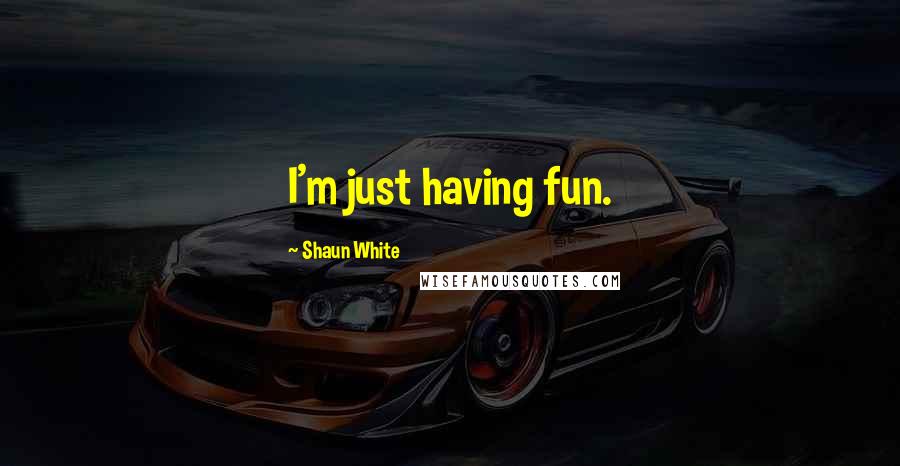 Shaun White Quotes: I'm just having fun.