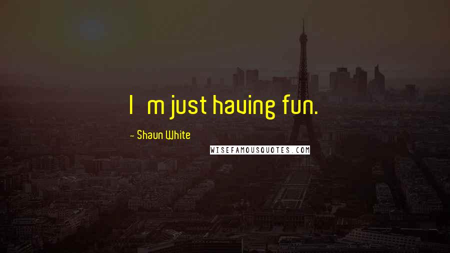 Shaun White Quotes: I'm just having fun.