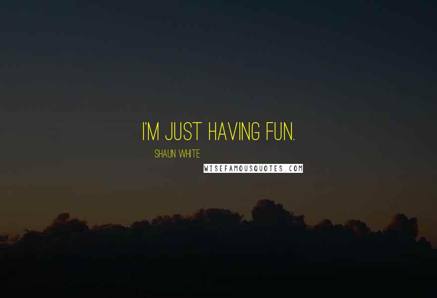 Shaun White Quotes: I'm just having fun.