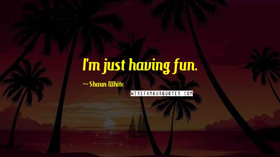 Shaun White Quotes: I'm just having fun.