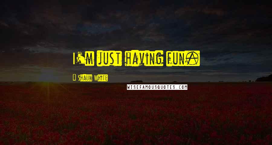 Shaun White Quotes: I'm just having fun.