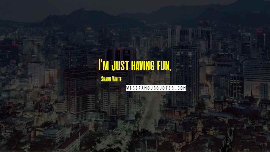 Shaun White Quotes: I'm just having fun.