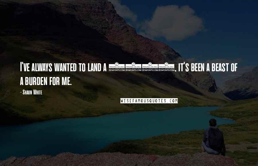 Shaun White Quotes: I've always wanted to land a 1080, it's been a beast of a burden for me.
