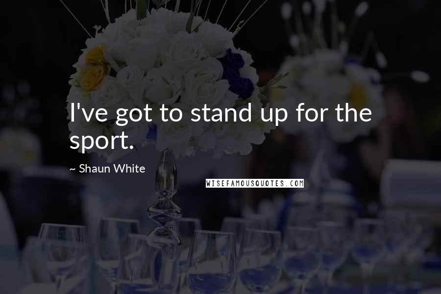 Shaun White Quotes: I've got to stand up for the sport.