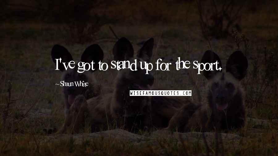 Shaun White Quotes: I've got to stand up for the sport.
