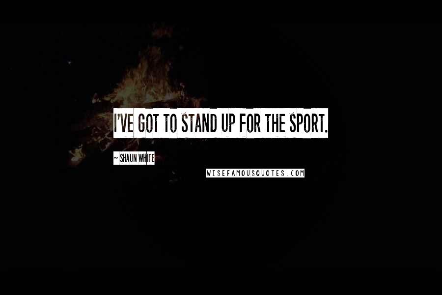 Shaun White Quotes: I've got to stand up for the sport.