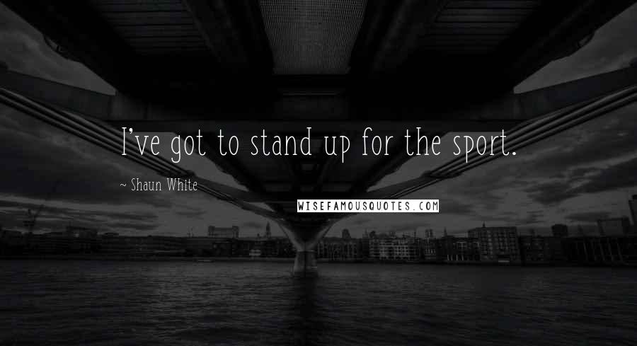 Shaun White Quotes: I've got to stand up for the sport.