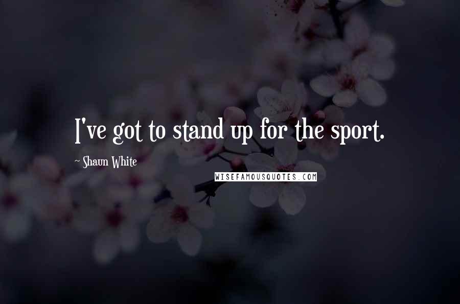 Shaun White Quotes: I've got to stand up for the sport.