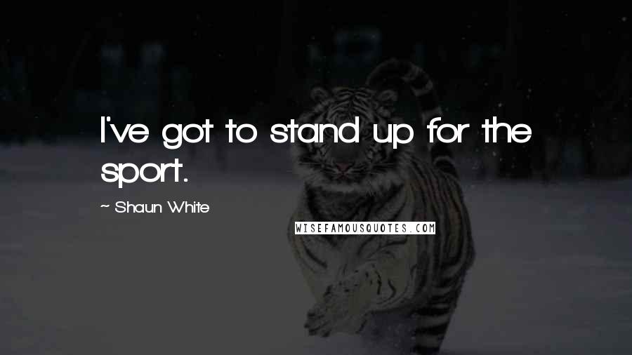 Shaun White Quotes: I've got to stand up for the sport.