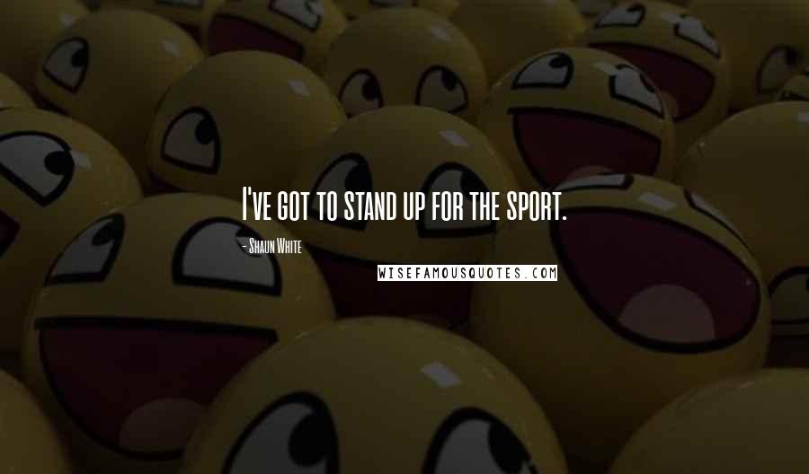Shaun White Quotes: I've got to stand up for the sport.
