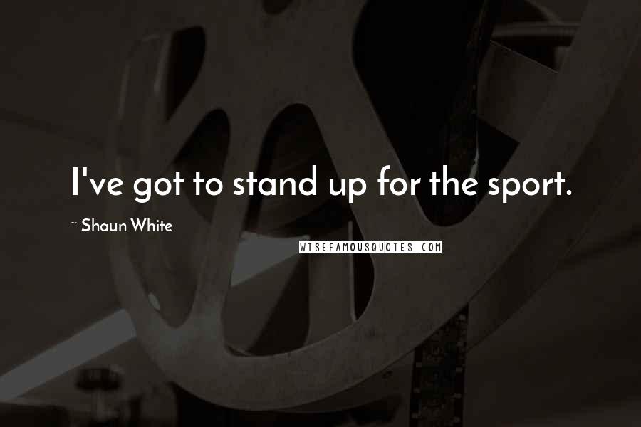 Shaun White Quotes: I've got to stand up for the sport.