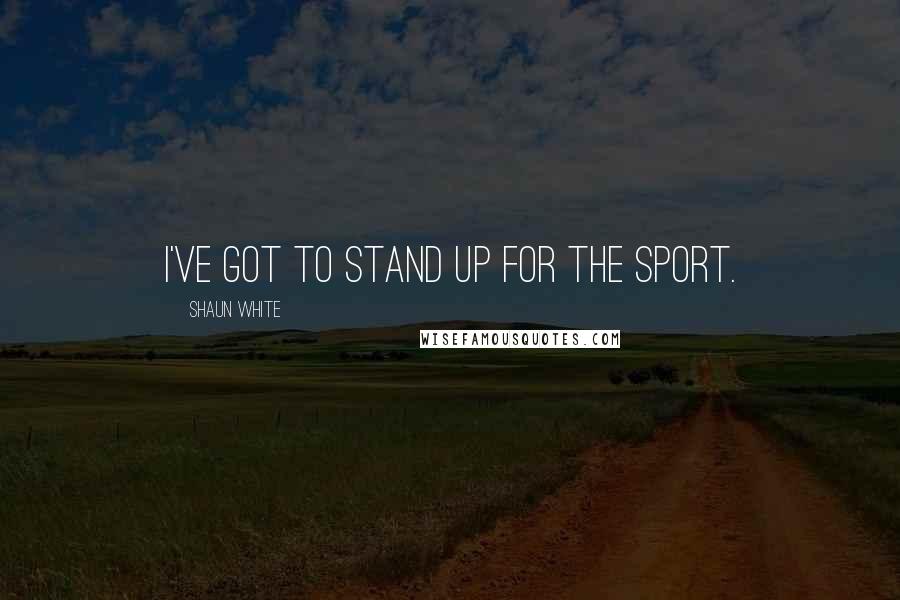 Shaun White Quotes: I've got to stand up for the sport.