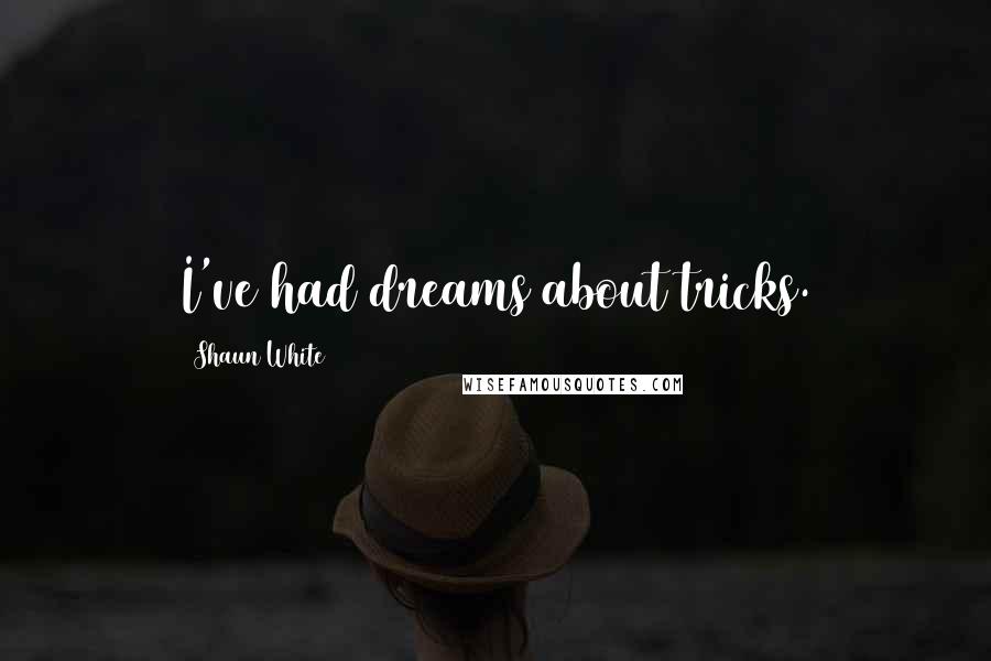 Shaun White Quotes: I've had dreams about tricks.