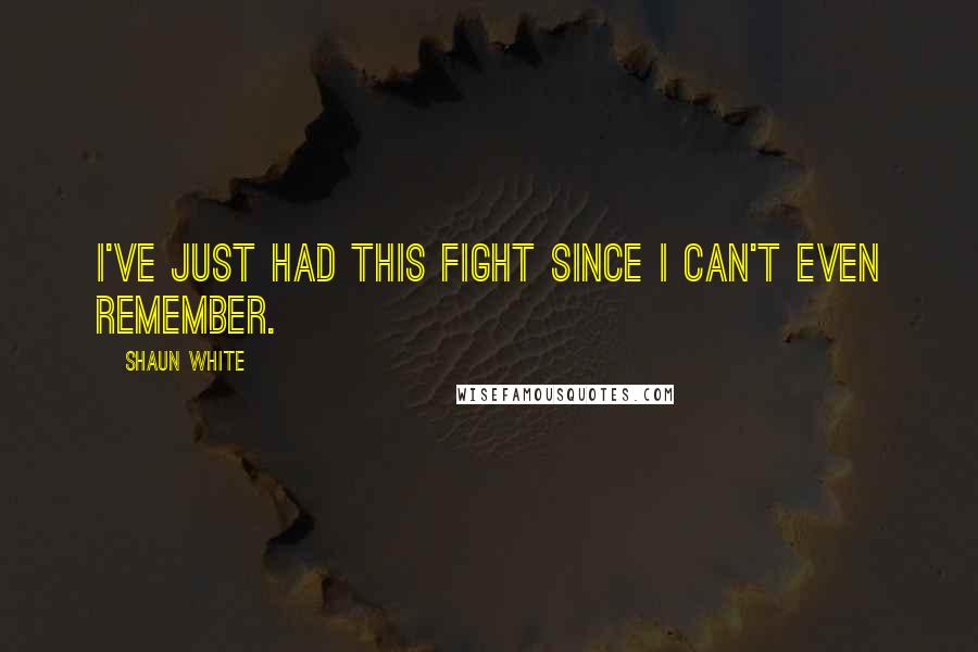 Shaun White Quotes: I've just had this fight since I can't even remember.