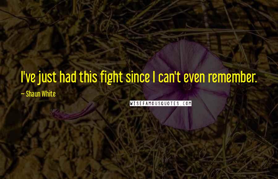 Shaun White Quotes: I've just had this fight since I can't even remember.
