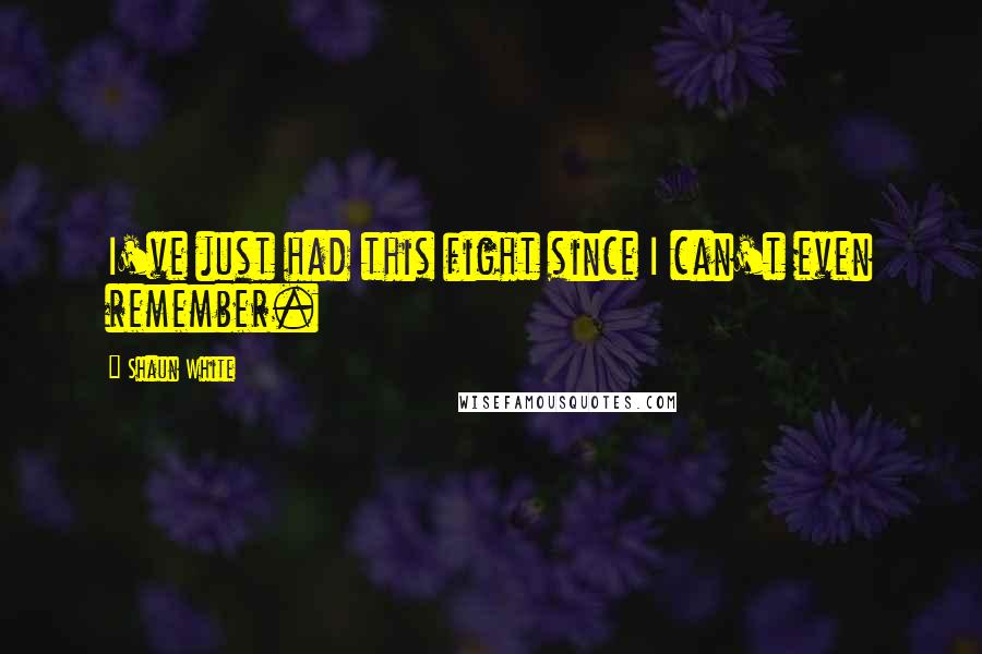 Shaun White Quotes: I've just had this fight since I can't even remember.