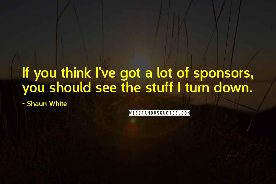 Shaun White Quotes: If you think I've got a lot of sponsors, you should see the stuff I turn down.