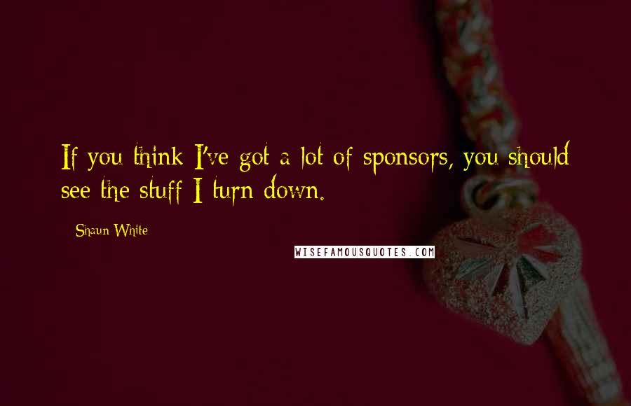 Shaun White Quotes: If you think I've got a lot of sponsors, you should see the stuff I turn down.