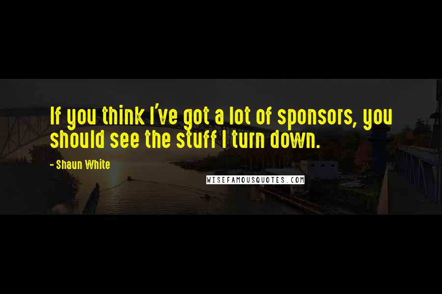 Shaun White Quotes: If you think I've got a lot of sponsors, you should see the stuff I turn down.