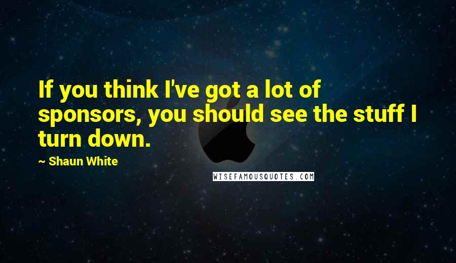 Shaun White Quotes: If you think I've got a lot of sponsors, you should see the stuff I turn down.