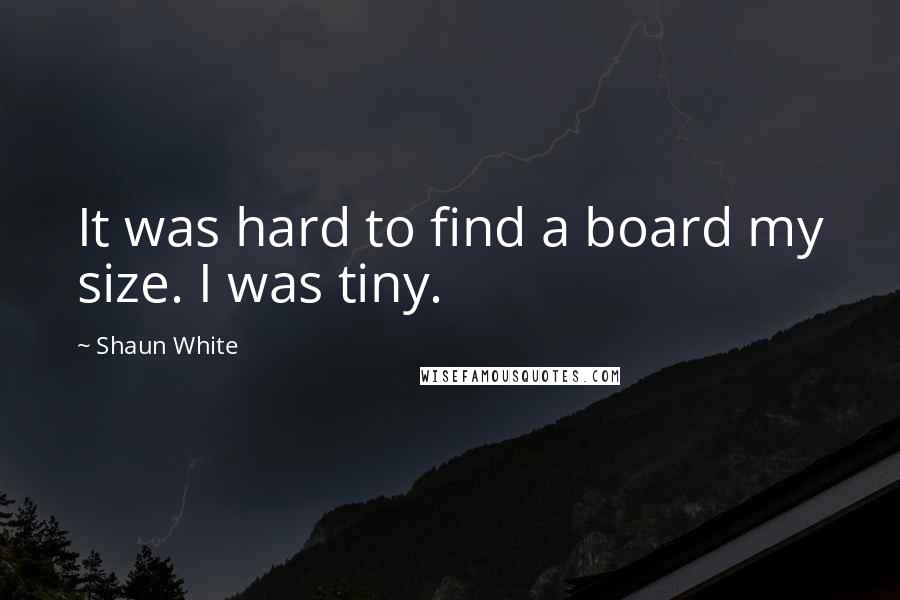 Shaun White Quotes: It was hard to find a board my size. I was tiny.