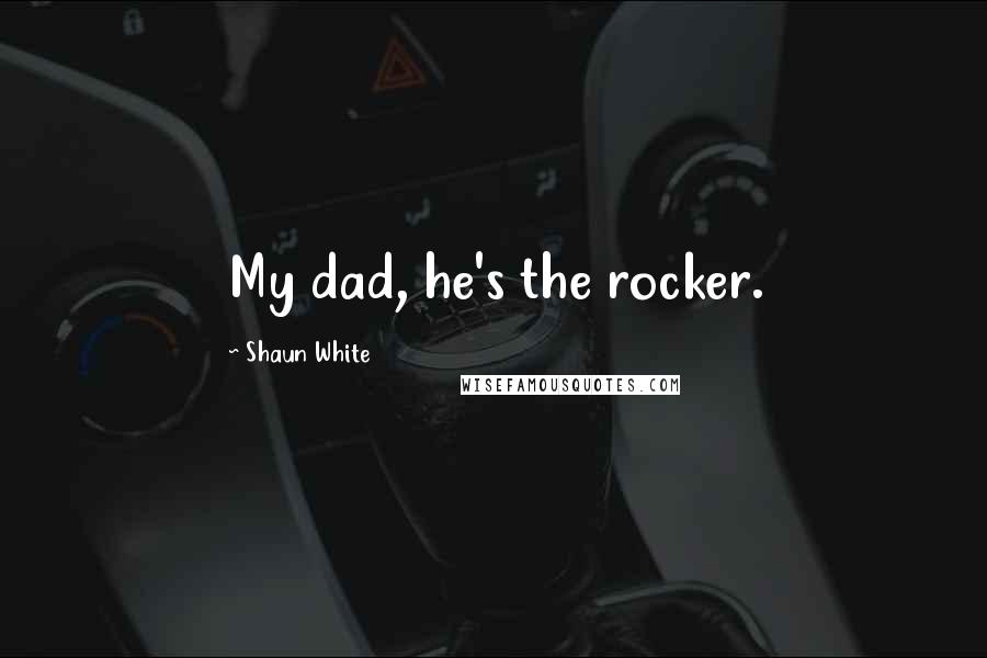 Shaun White Quotes: My dad, he's the rocker.