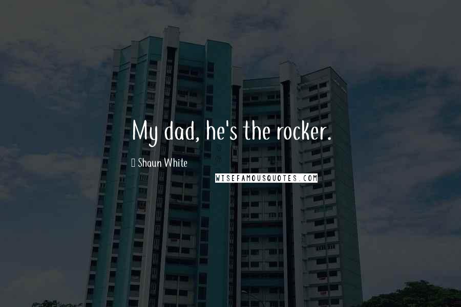 Shaun White Quotes: My dad, he's the rocker.