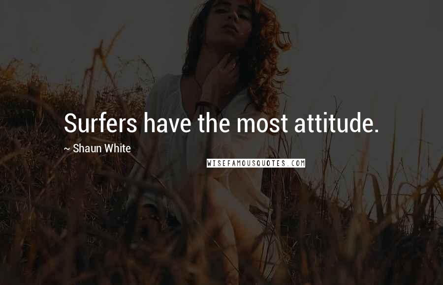 Shaun White Quotes: Surfers have the most attitude.