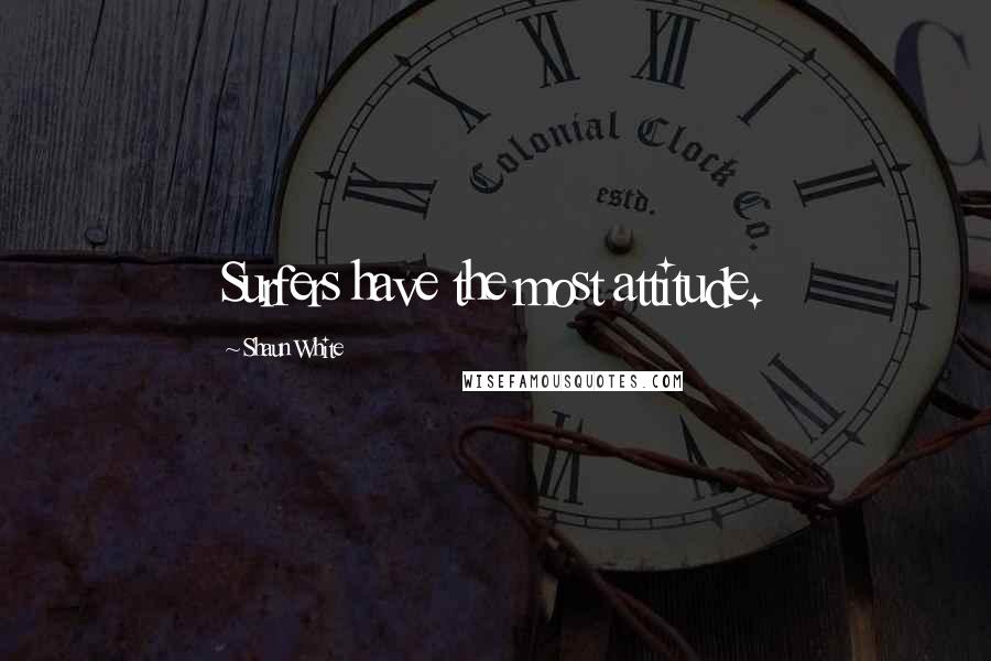 Shaun White Quotes: Surfers have the most attitude.