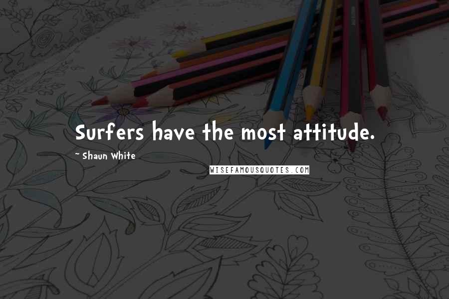 Shaun White Quotes: Surfers have the most attitude.