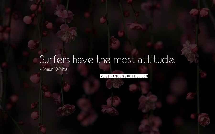 Shaun White Quotes: Surfers have the most attitude.