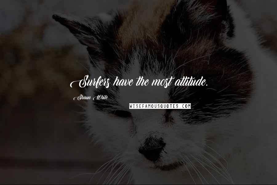 Shaun White Quotes: Surfers have the most attitude.