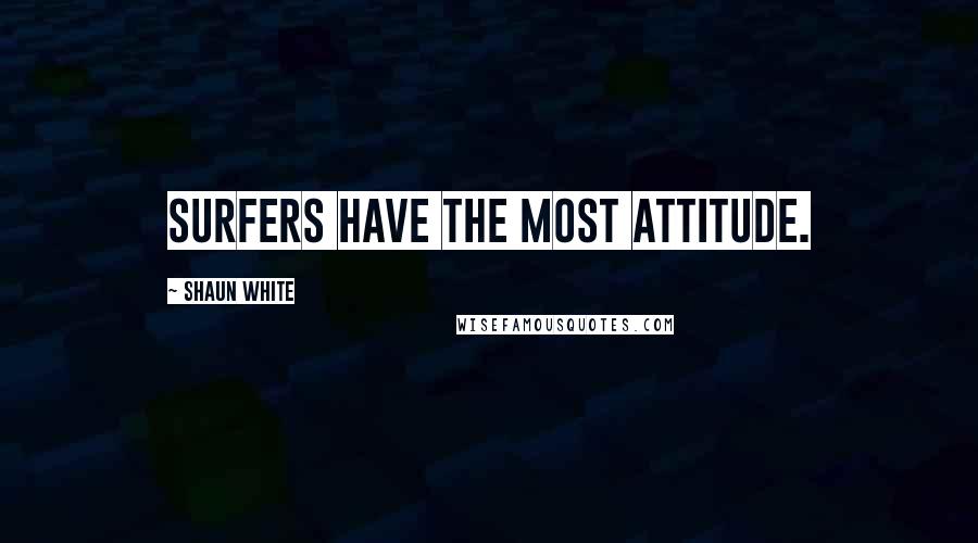 Shaun White Quotes: Surfers have the most attitude.