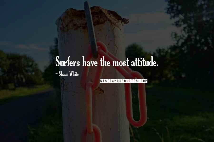 Shaun White Quotes: Surfers have the most attitude.