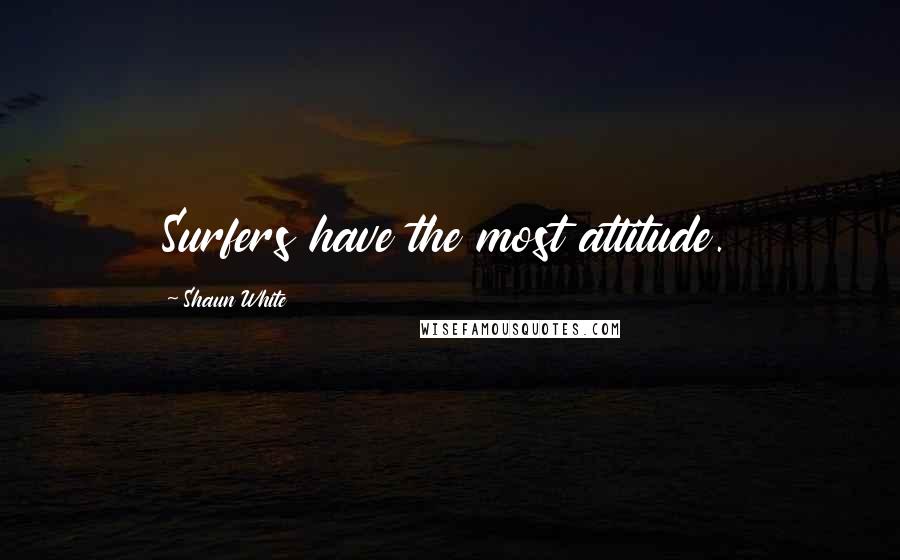 Shaun White Quotes: Surfers have the most attitude.