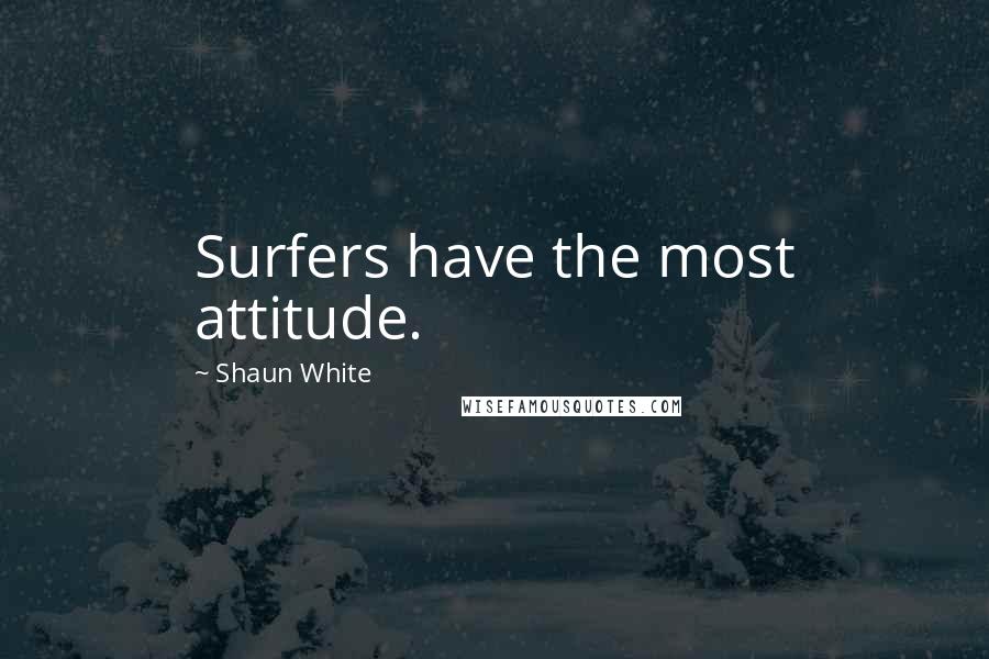 Shaun White Quotes: Surfers have the most attitude.