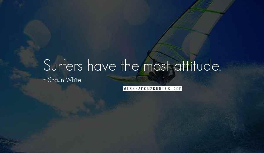 Shaun White Quotes: Surfers have the most attitude.