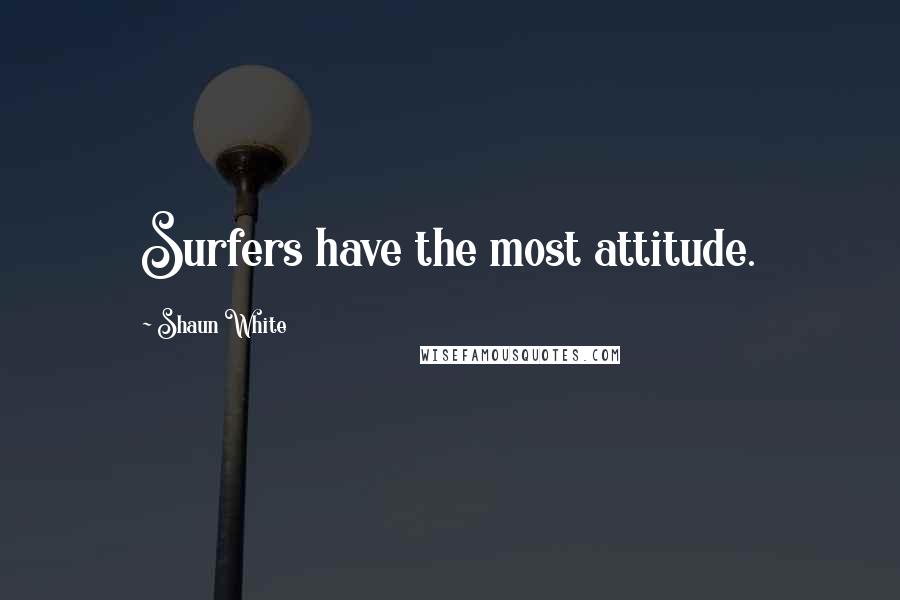 Shaun White Quotes: Surfers have the most attitude.