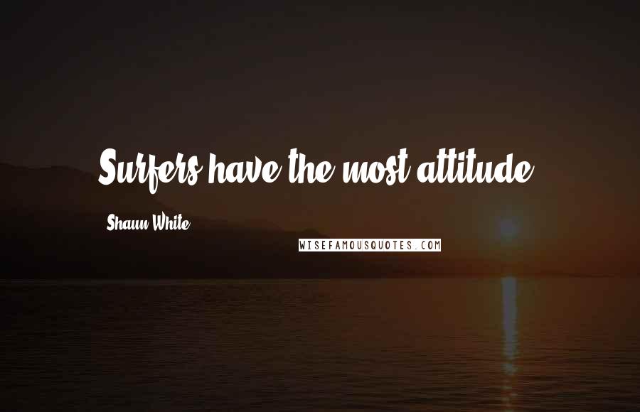 Shaun White Quotes: Surfers have the most attitude.