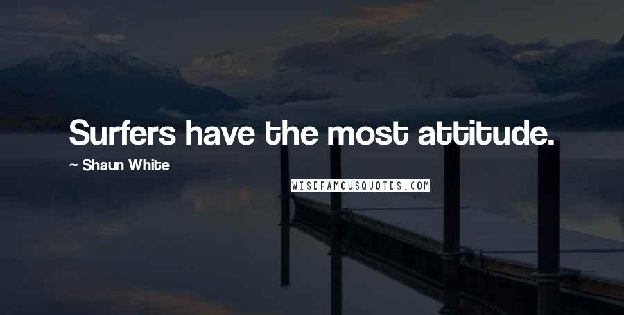 Shaun White Quotes: Surfers have the most attitude.