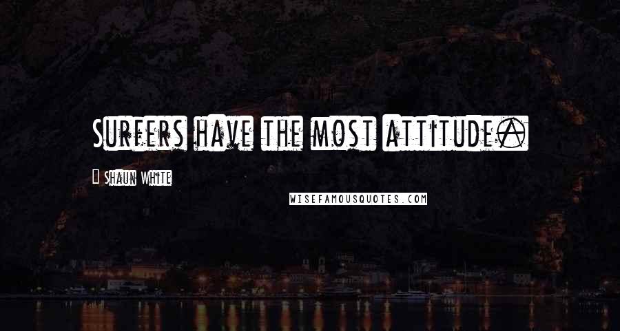 Shaun White Quotes: Surfers have the most attitude.