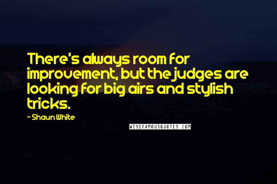 Shaun White Quotes: There's always room for improvement, but the judges are looking for big airs and stylish tricks.