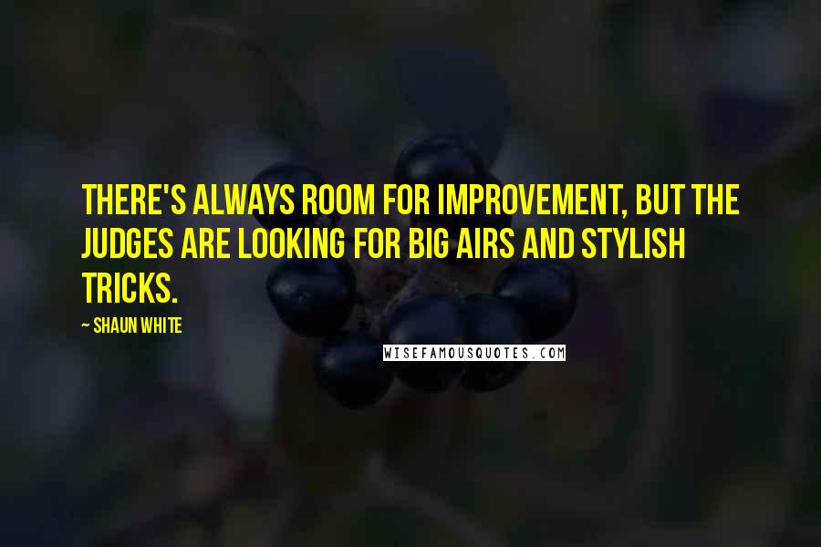 Shaun White Quotes: There's always room for improvement, but the judges are looking for big airs and stylish tricks.