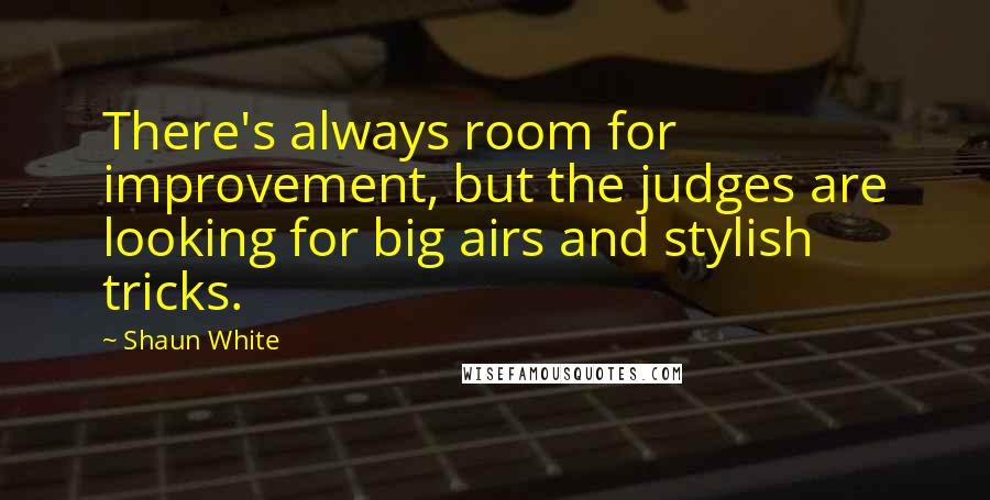 Shaun White Quotes: There's always room for improvement, but the judges are looking for big airs and stylish tricks.