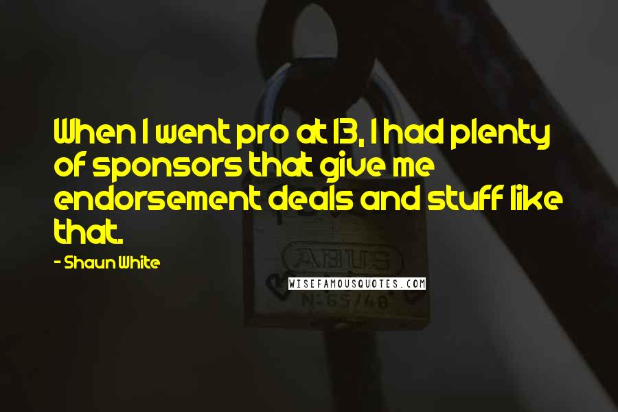Shaun White Quotes: When I went pro at 13, I had plenty of sponsors that give me endorsement deals and stuff like that.