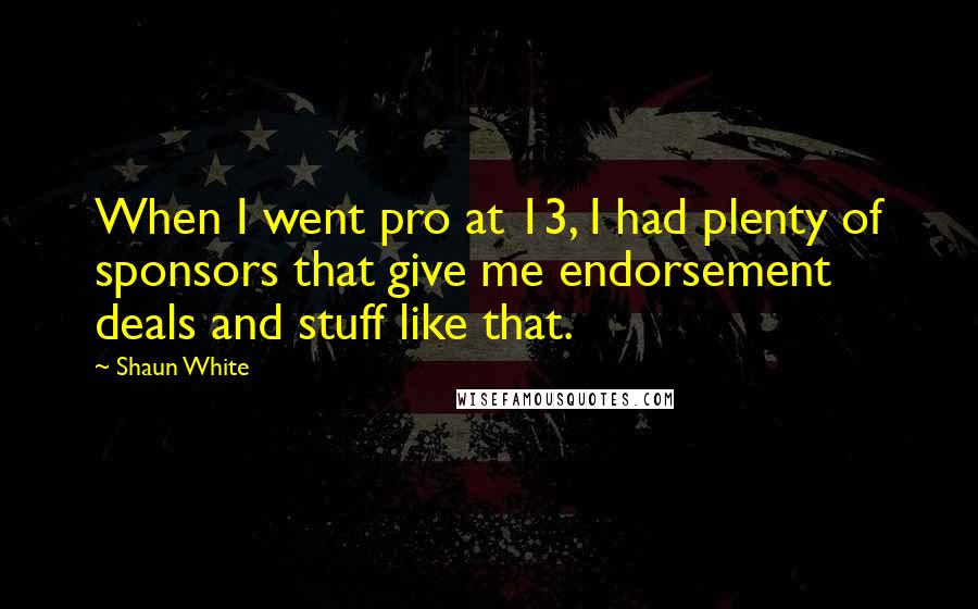 Shaun White Quotes: When I went pro at 13, I had plenty of sponsors that give me endorsement deals and stuff like that.